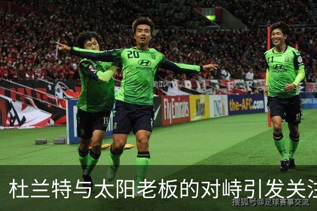杜兰特与太阳老板的对峙引发关注，狄龙力挺老板形象