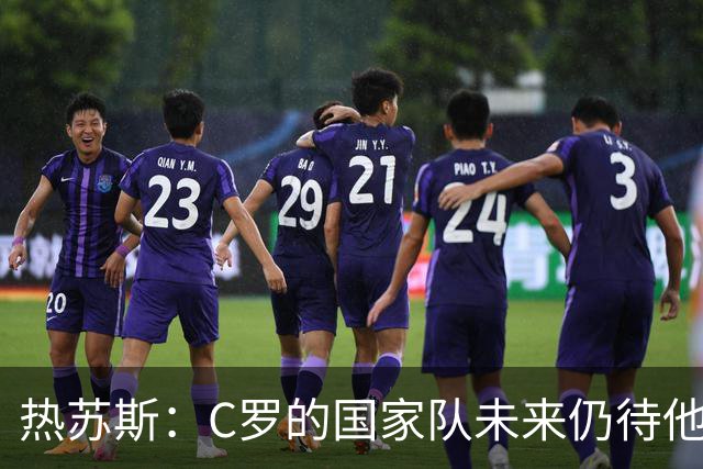 热苏斯：C罗的国家队未来仍待他自行决定，无怨无恨